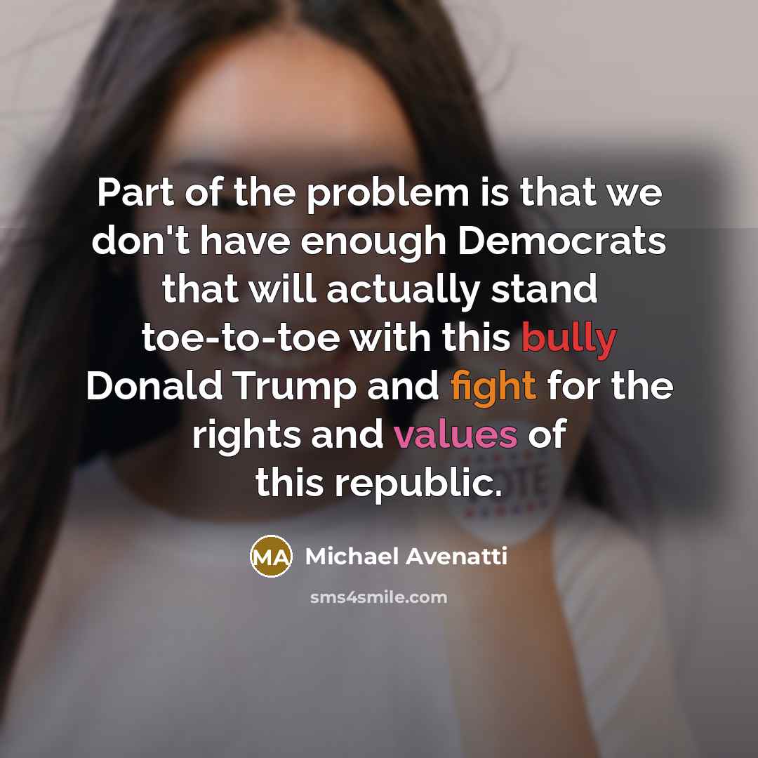 “Part of the problem is that we don't have enough Democrats that will actually stand toe-to-toe with this bully Donald Trump and fight for the rights and values of this republic.” quote by Michael Avenatti