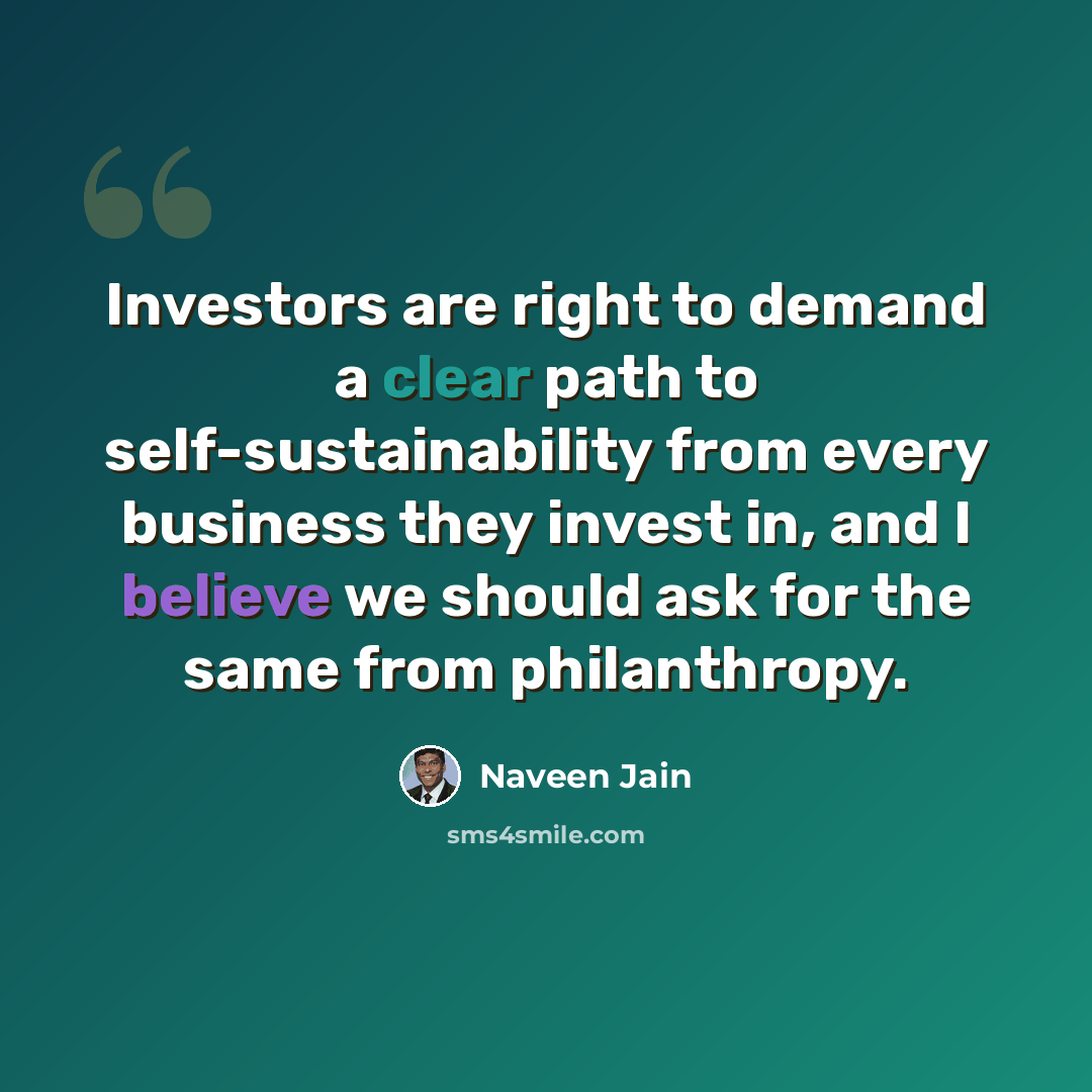 “Investors are right to demand a clear path to self-sustainability from every business they invest in, and I believe we should ask for the same from philanthropy.” quote by Naveen Jain