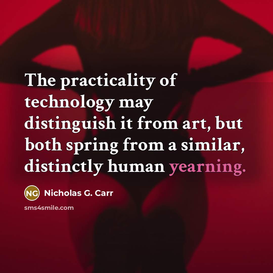 “The practicality of technology may distinguish it from art, but both spring from a similar, distinctly human yearning.” quote by Nicholas G. Carr
