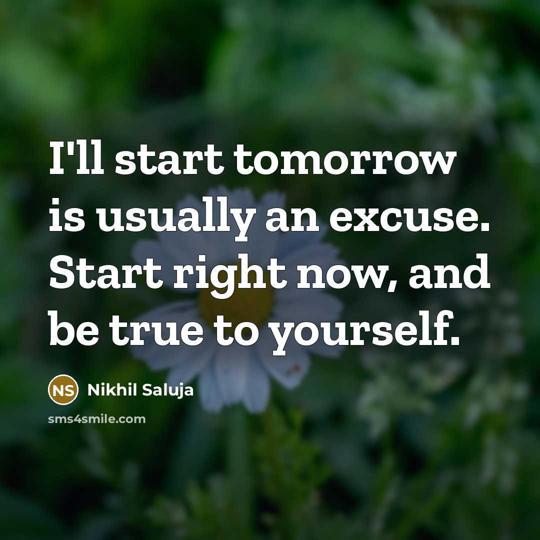 “I'll start tomorrow is usually an excuse. Start right now, and be true to yourself.” quote by Nikhil Saluja