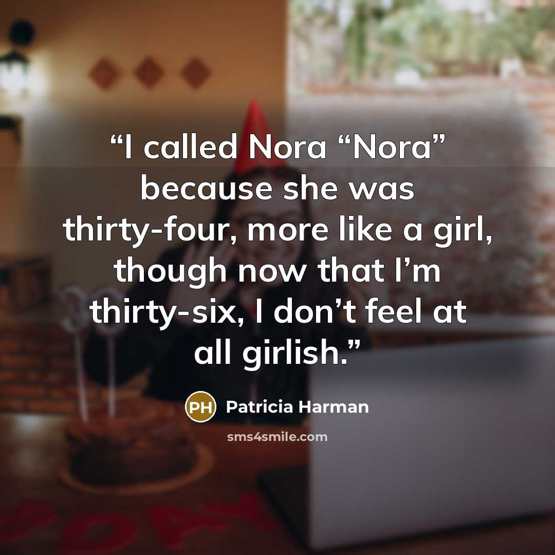 “I called Nora “Nora” because she was thirty-four, more like a girl, though now that I’m thirty-six, I don’t feel at all girlish.” quote by Patricia Harman