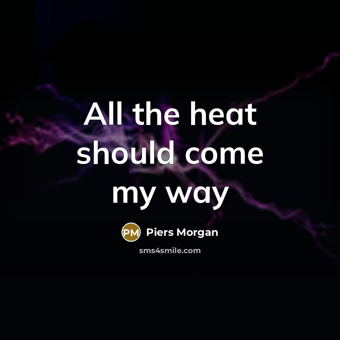 “All the heat should come my way” quote by Piers Morgan