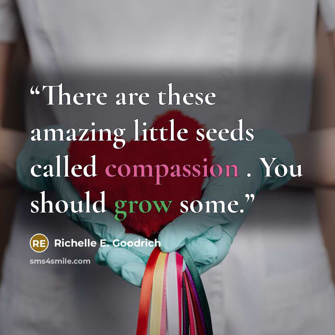 “There are these amazing little seeds called compassion . You should grow some.” quote by Richelle E. Goodrich