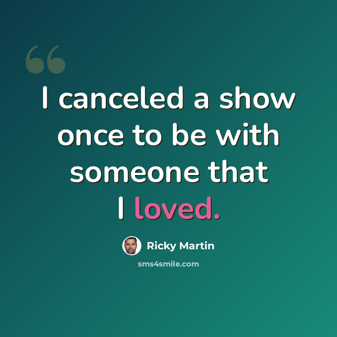 “I canceled a show once to be with someone that I loved.” quote by Ricky Martin