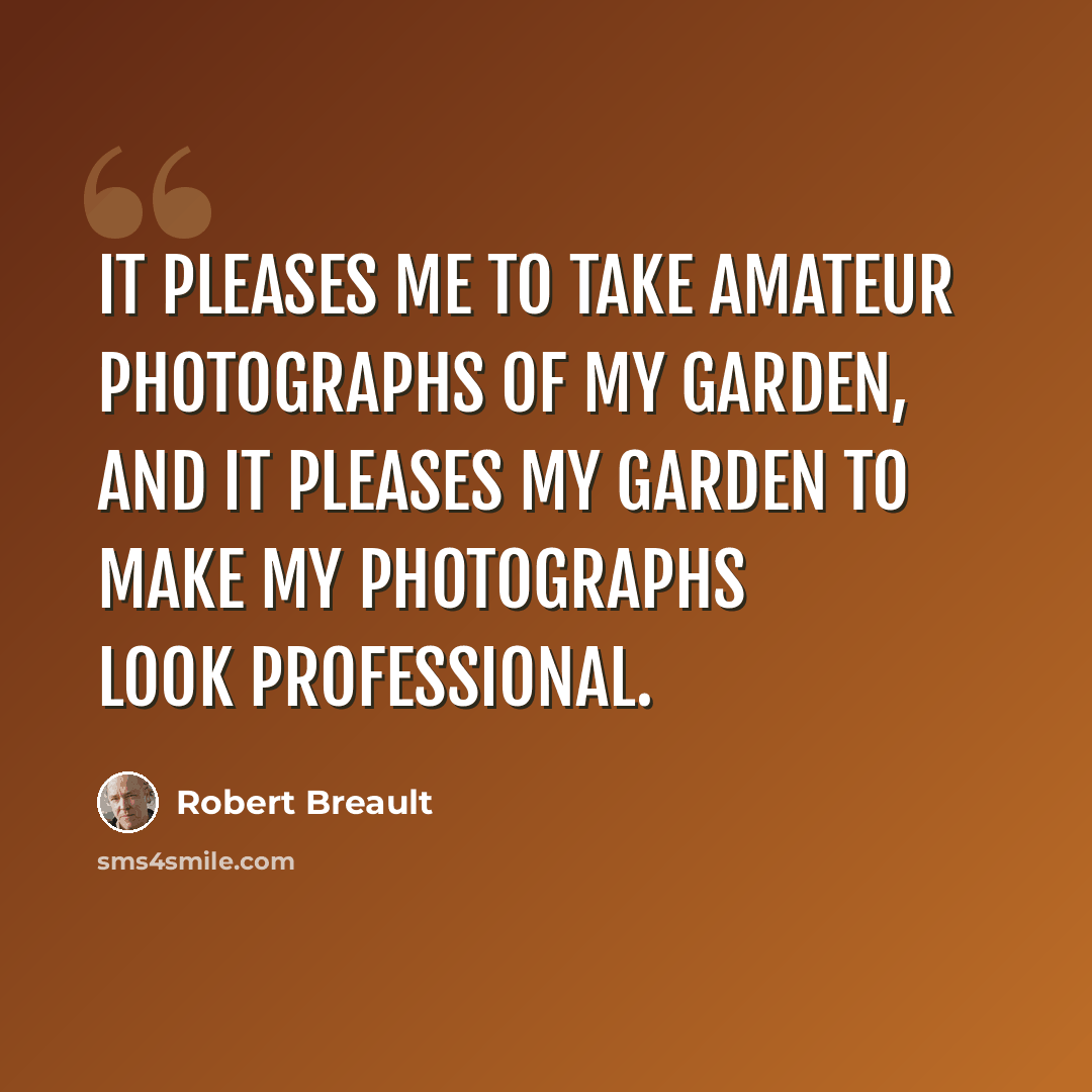 “It pleases me to take amateur photographs of my garden, and it pleases my garden to make my photographs look professional.” quote by Robert Breault
