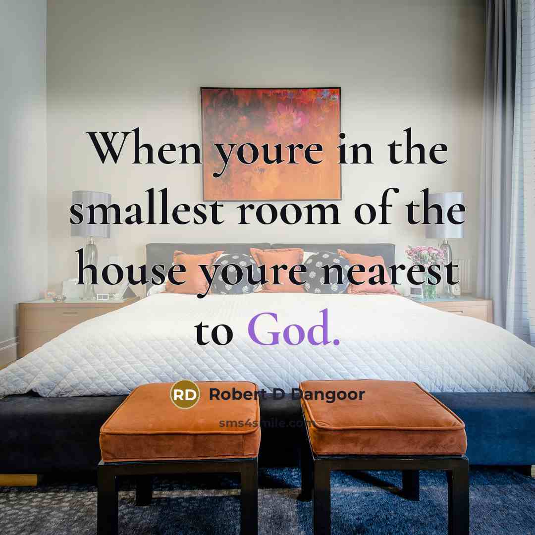 “When youre in the smallest room of the house youre nearest to God.” quote by Robert D Dangoor