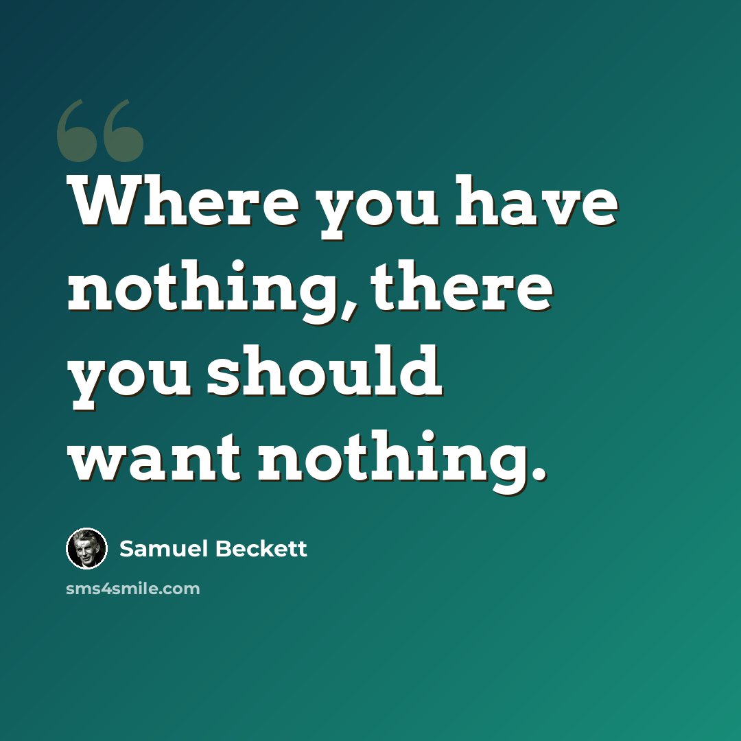 “Where you have nothing, there you should want nothing.” quote by Samuel Beckett