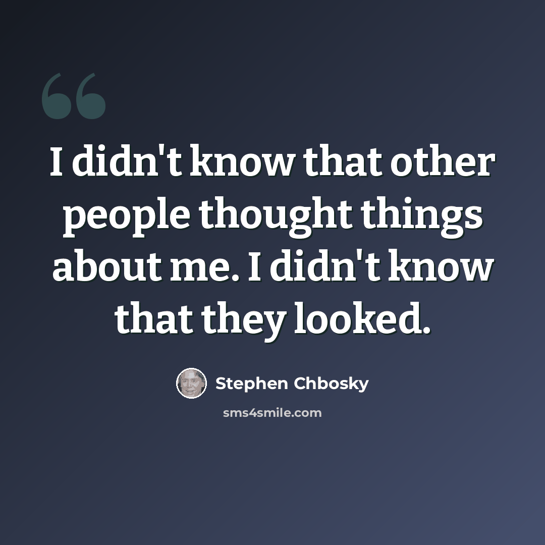 “I didn't know that other people thought things about me. I didn't know that they looked.” quote by Stephen Chbosky