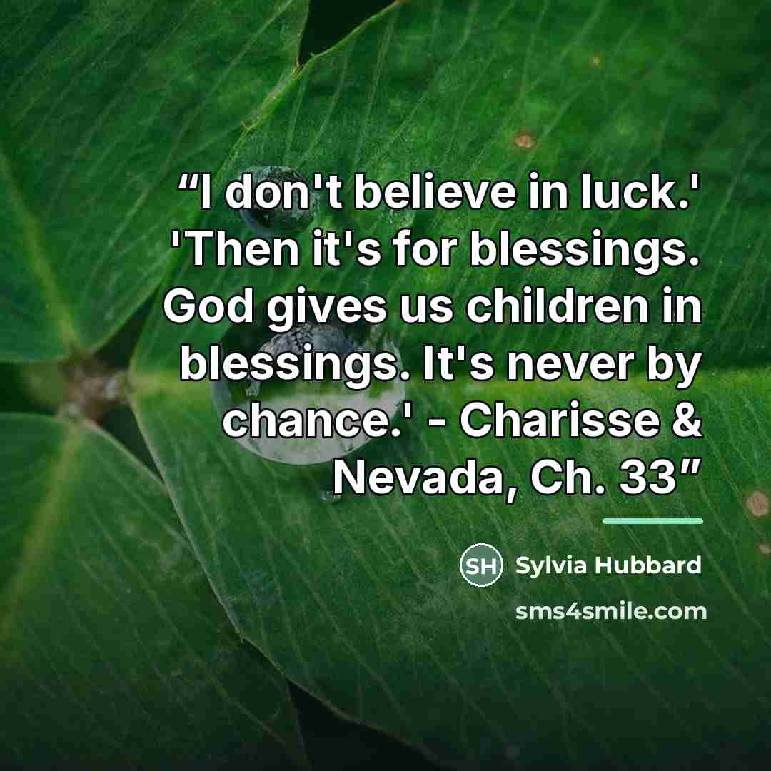 “I don't believe in luck.' 'Then it's for blessings. God gives us children in blessings. It's never by chance.' - Charisse & Nevada, Ch. 33” quote by Sylvia Hubbard