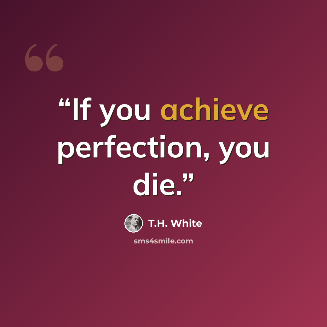 “If you achieve perfection, you die.” quote by T.H. White