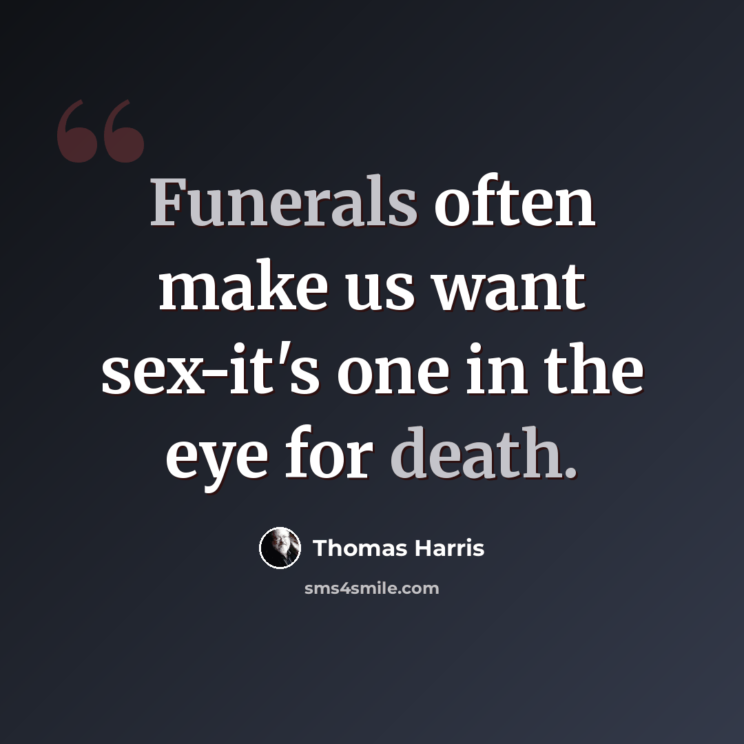 “Funerals often make us want sex-it's one in the eye for death.” quote by Thomas Harris