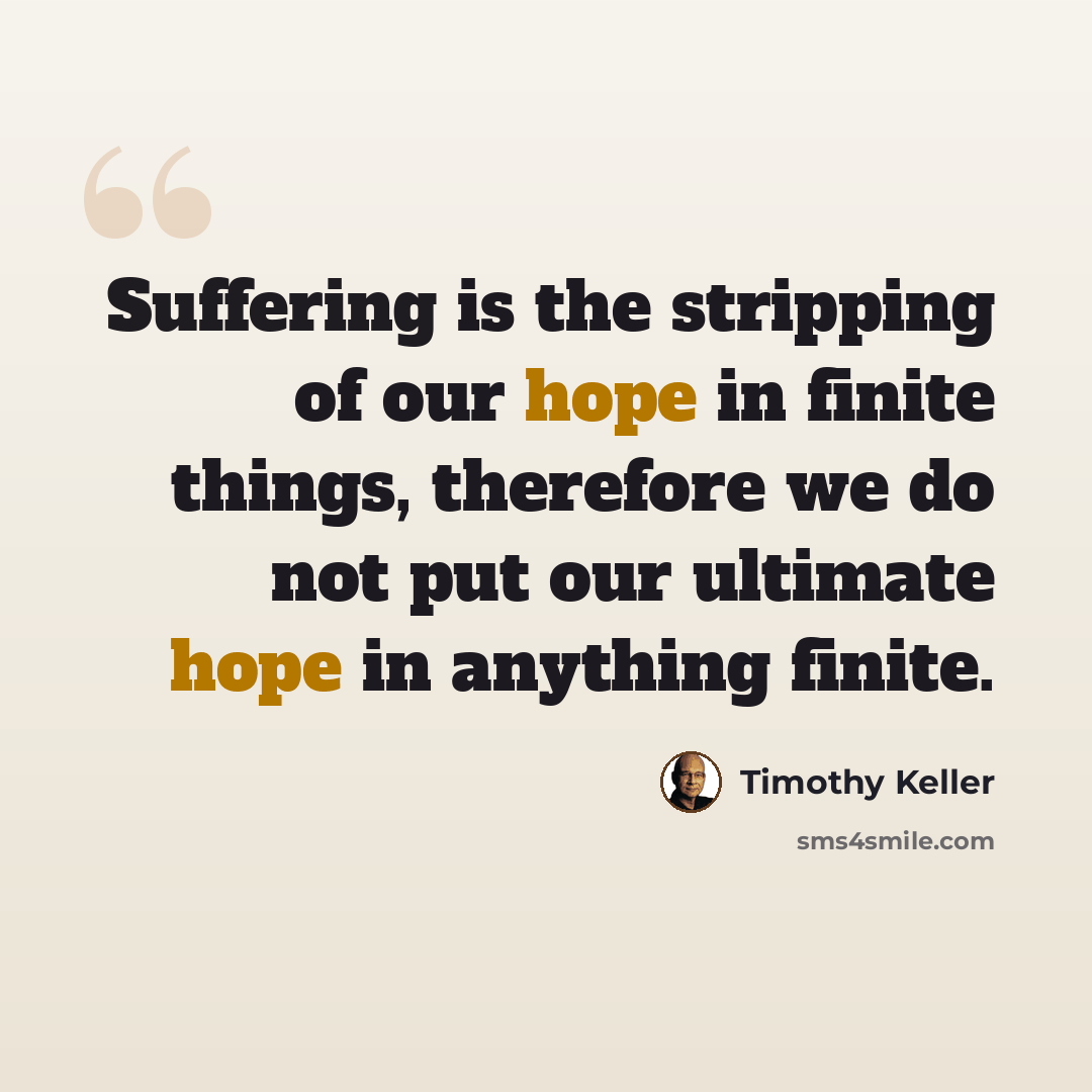 “Suffering is the stripping of our hope in finite things, therefore we do not put our ultimate hope in anything finite.” quote by Timothy Keller
