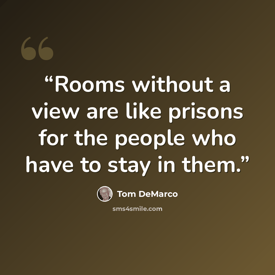 “Rooms without a view are like prisons for the people who have to stay in them.” quote by Tom DeMarco