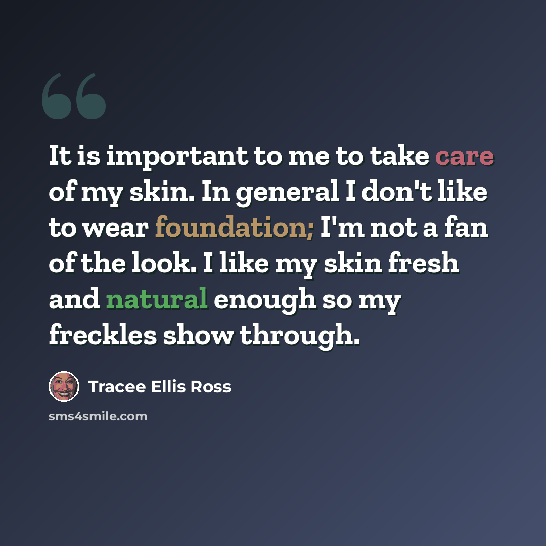 “It is important to me to take care of my skin. In general I don't like to wear foundation; I'm not a fan of the look. I like my skin fresh and natural enough so my freckles show through.” quote by Tracee Ellis Ross