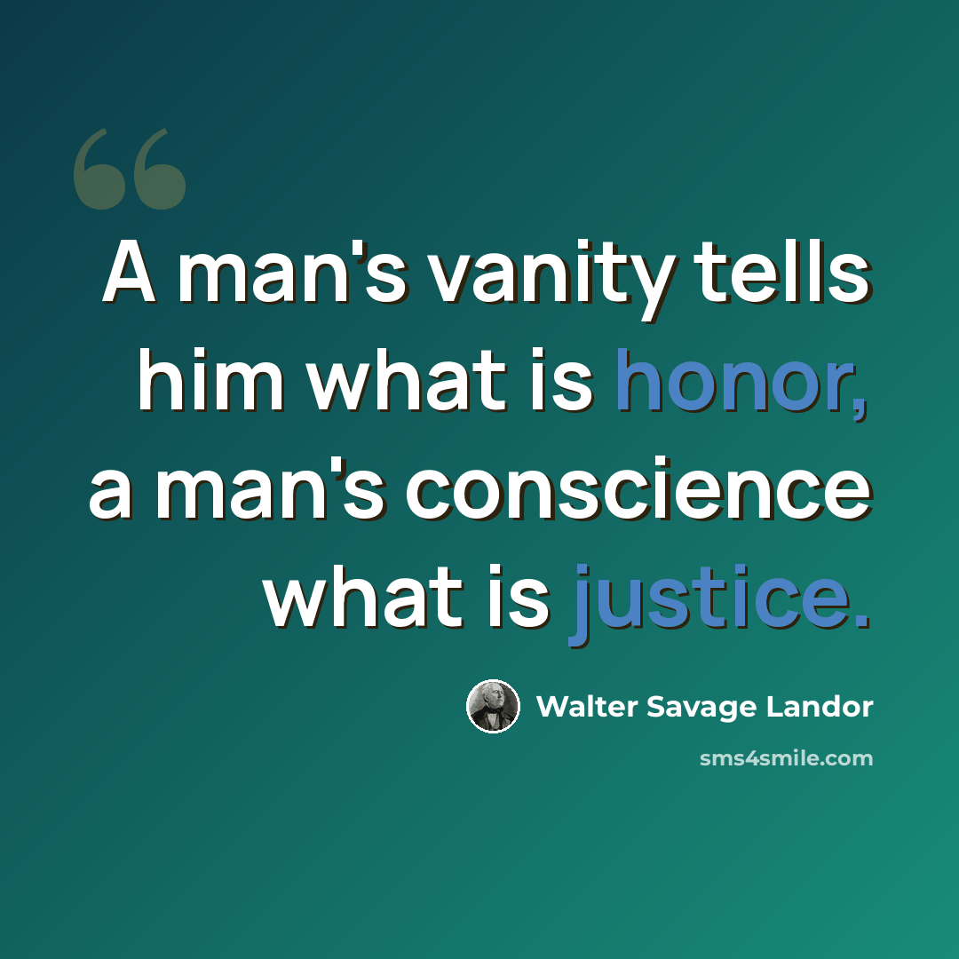 “A man's vanity tells him what is honor, a man's conscience what is justice.” quote by Walter Savage Landor