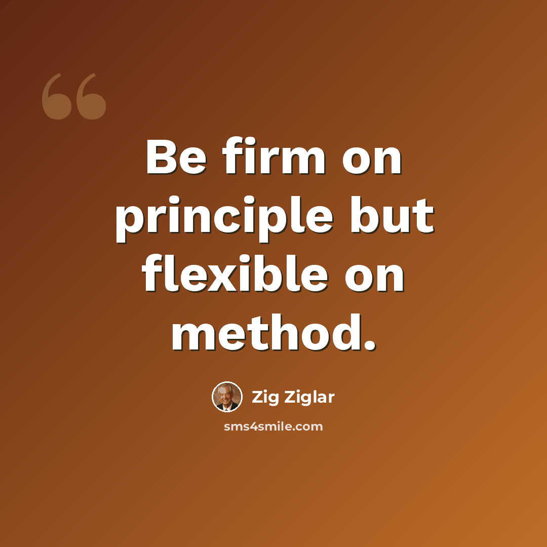 “Be firm on principle but flexible on method.” quote by Zig Ziglar