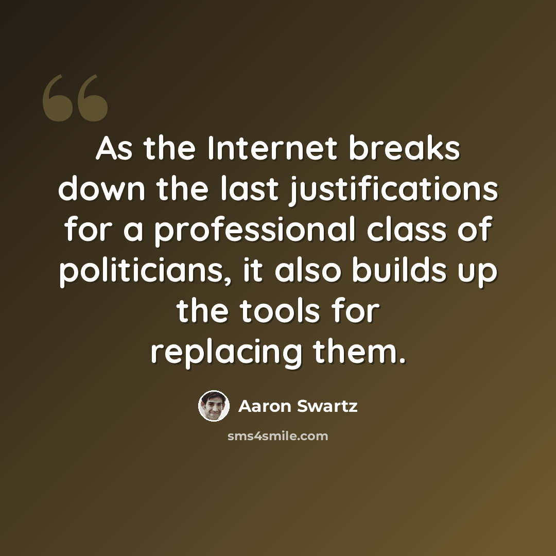 “As the Internet breaks down the last justifications for a professional class of politicians, it also builds up the tools for replacing them.” quote by Aaron Swartz
