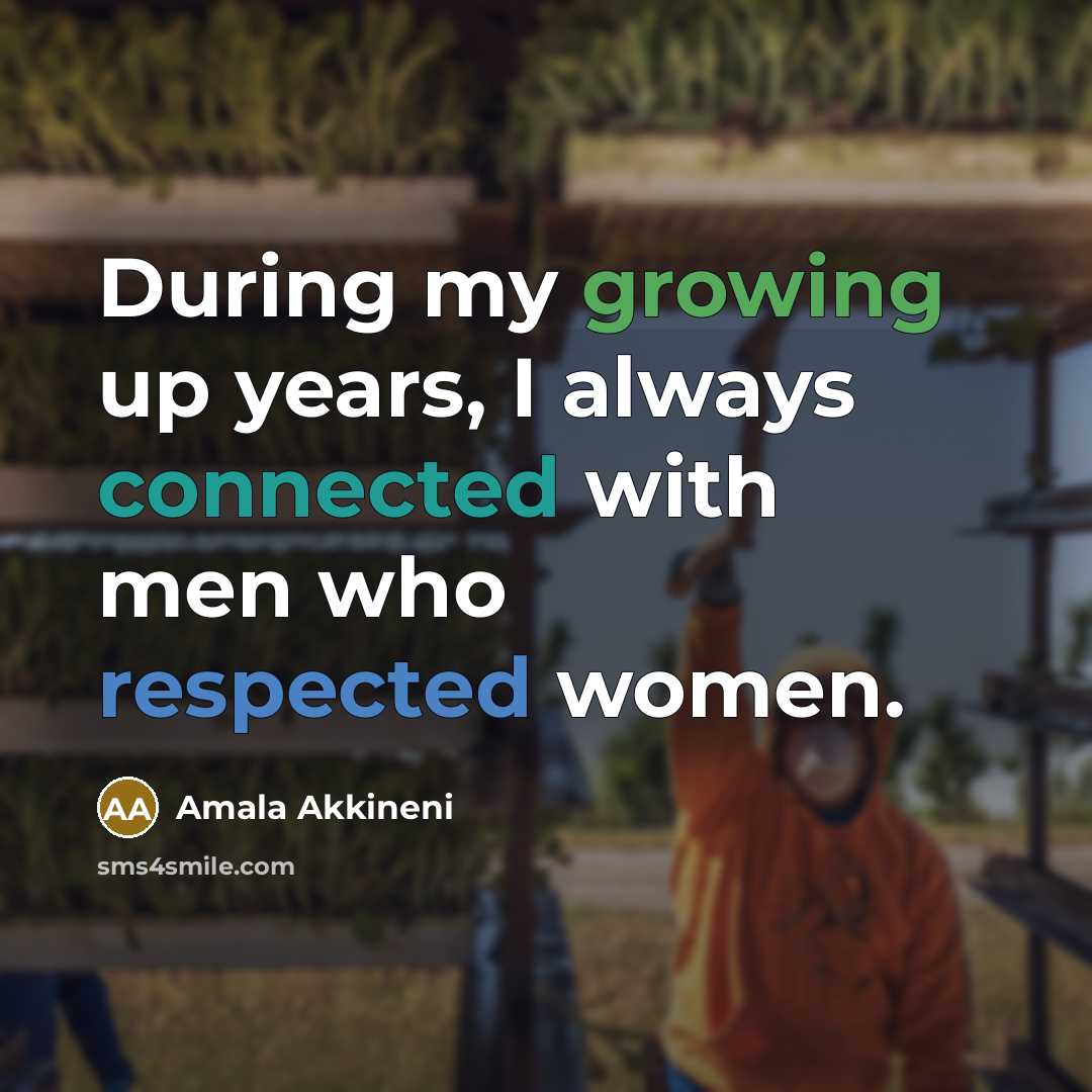 “During my growing up years, I always connected with men who respected women.” quote by Amala Akkineni