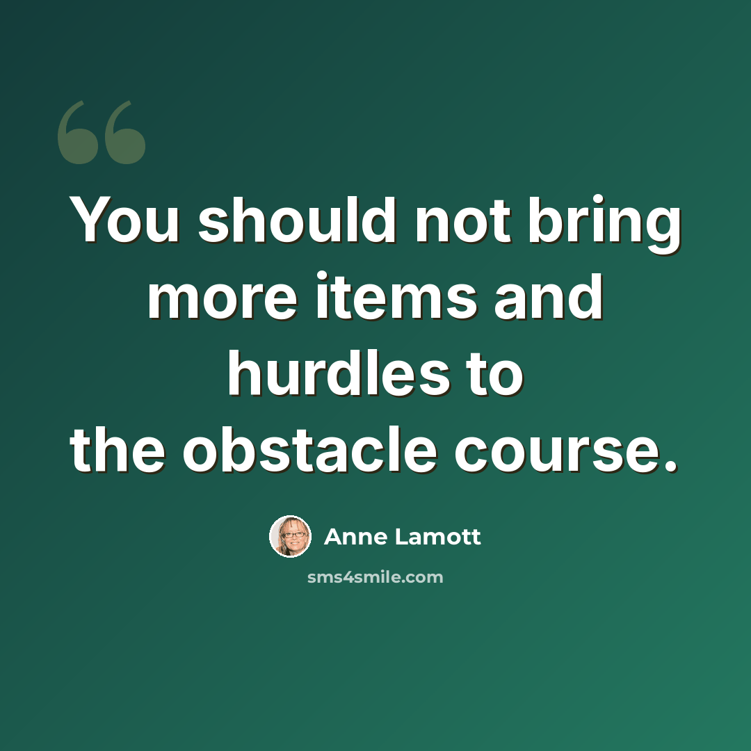 “You should not bring more items and hurdles to the obstacle course.” quote by Anne Lamott