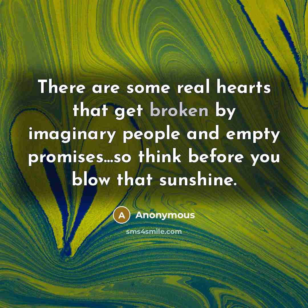 “There are some real hearts that get broken by imaginary people and empty promises...so think before you blow that sunshine.” quote by Anonymous