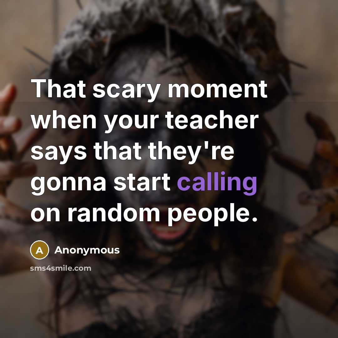 “That scary moment when your teacher says that they're gonna start calling on random people.” quote by Anonymous