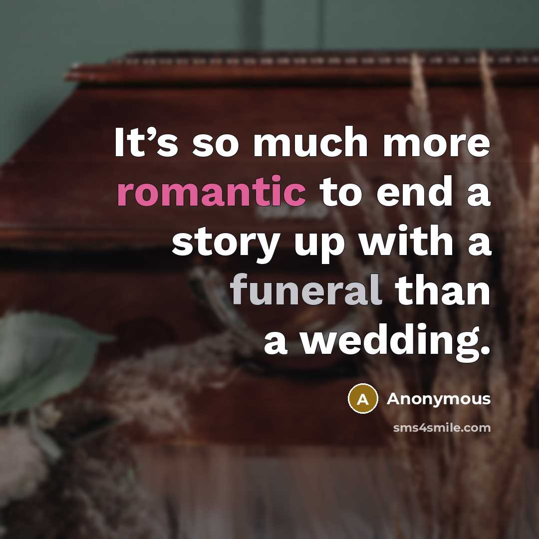 “It’s so much more romantic to end a story up with a funeral than a wedding.” quote by Anonymous