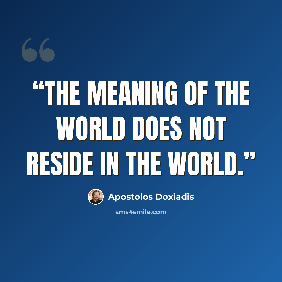 “The meaning of the world does not reside in the world.” quote by Apostolos Doxiadis