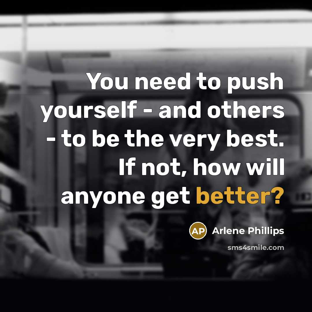 “You need to push yourself - and others - to be the very best. If not, how will anyone get better?” quote by Arlene Phillips