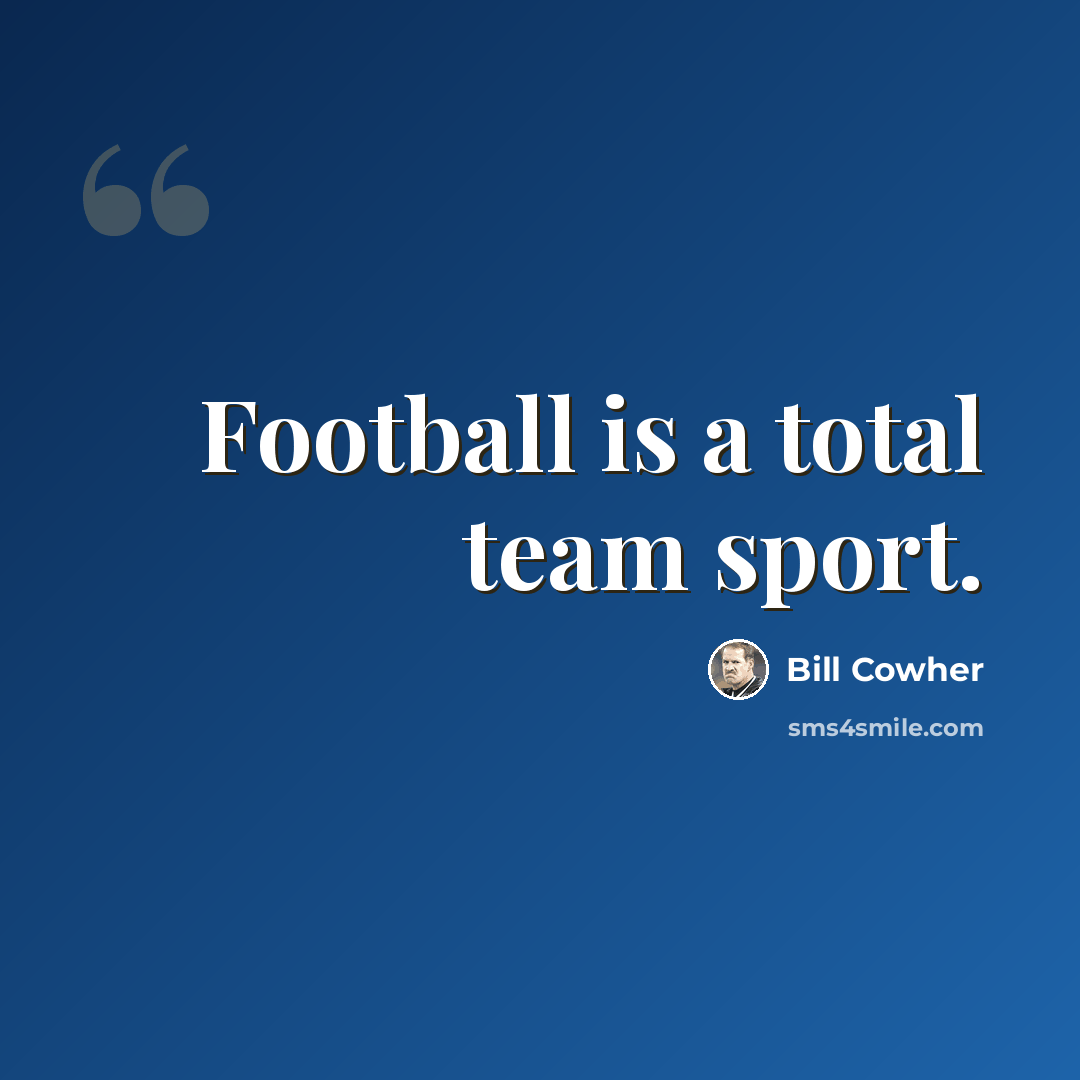 “Football is a total team sport.” quote by Bill Cowher