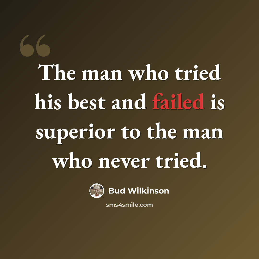 “The man who tried his best and failed is superior to the man who never tried.” quote by Bud Wilkinson