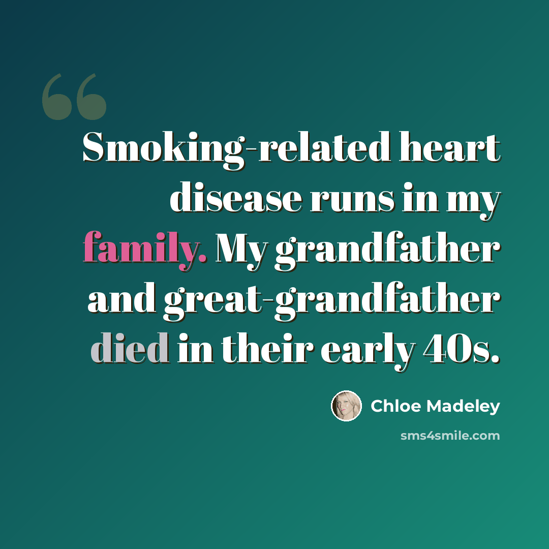 “Smoking-related heart disease runs in my family. My grandfather and great-grandfather died in their early 40s.” quote by Chloe Madeley