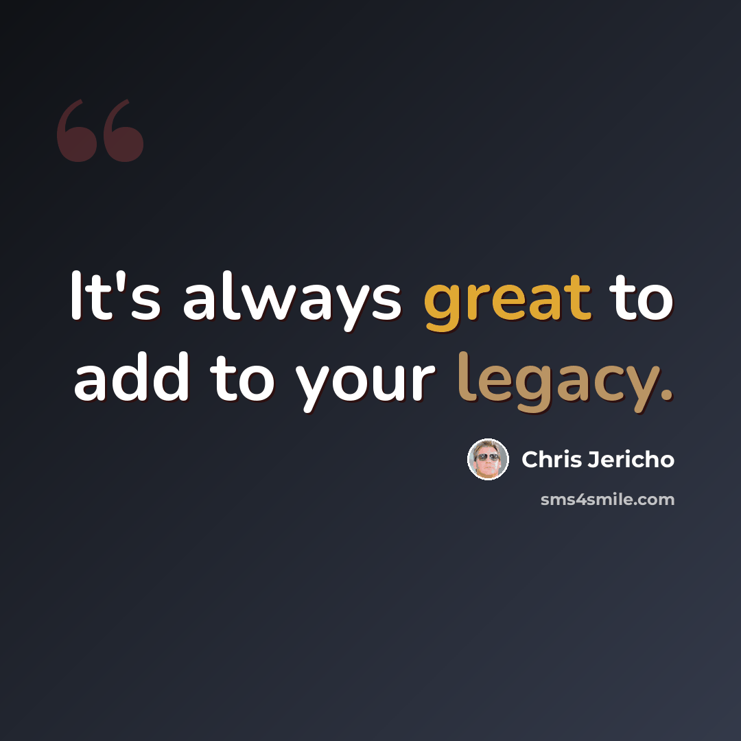 “It's always great to add to your legacy.” quote by Chris Jericho