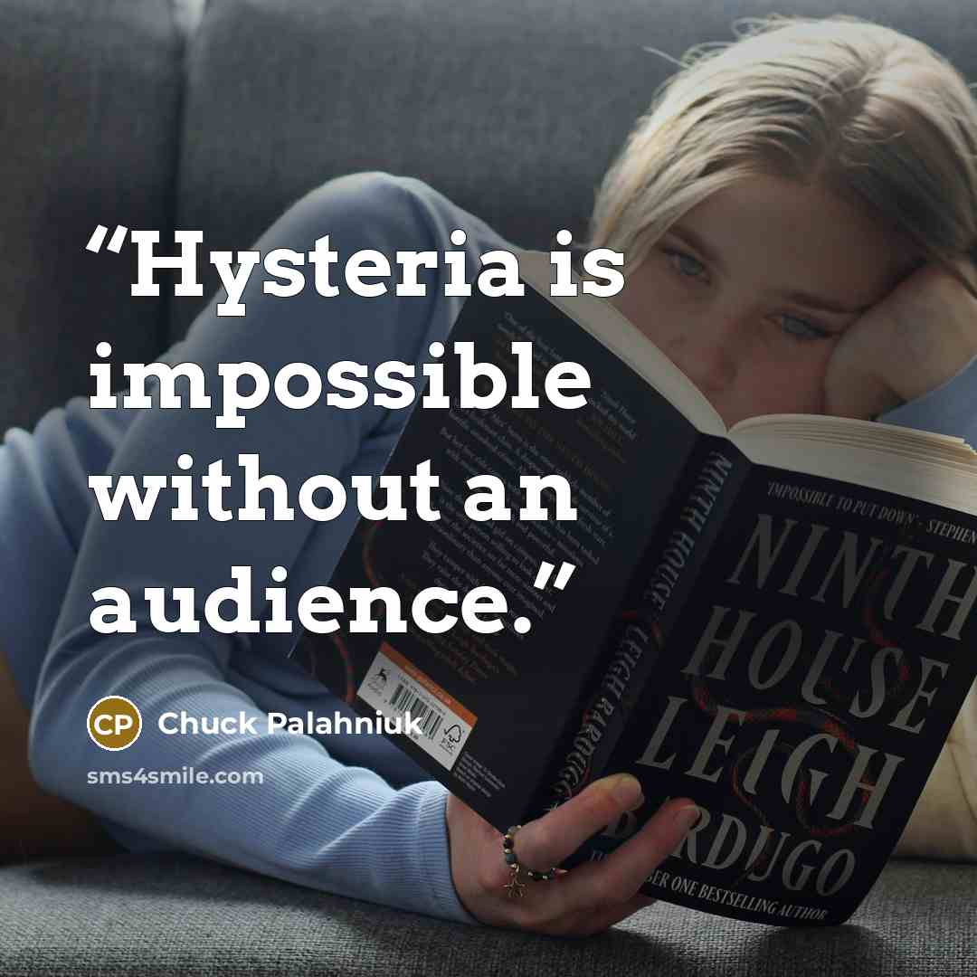 “Hysteria is impossible without an audience.” quote by Chuck Palahniuk