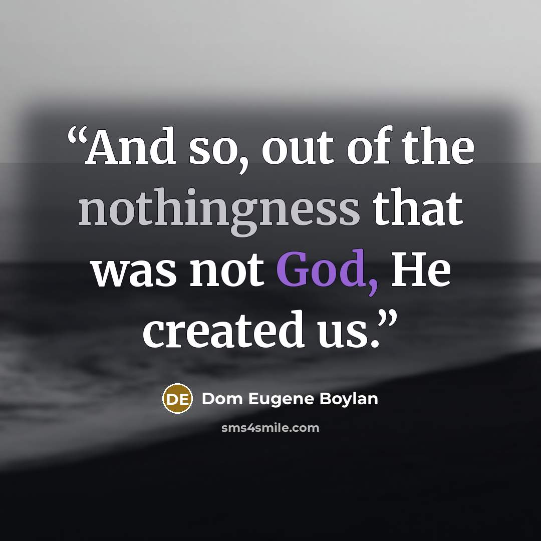 “And so, out of the nothingness that was not God, He created us.” quote by Dom Eugene Boylan