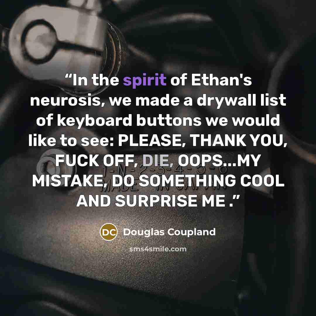 “In the spirit of Ethan's neurosis, we made a drywall list of keyboard buttons we would like to see: PLEASE, THANK YOU, FUCK OFF, DIE, OOPS...MY MISTAKE, DO SOMETHING COOL AND SURPRISE ME .” quote by Douglas Coupland