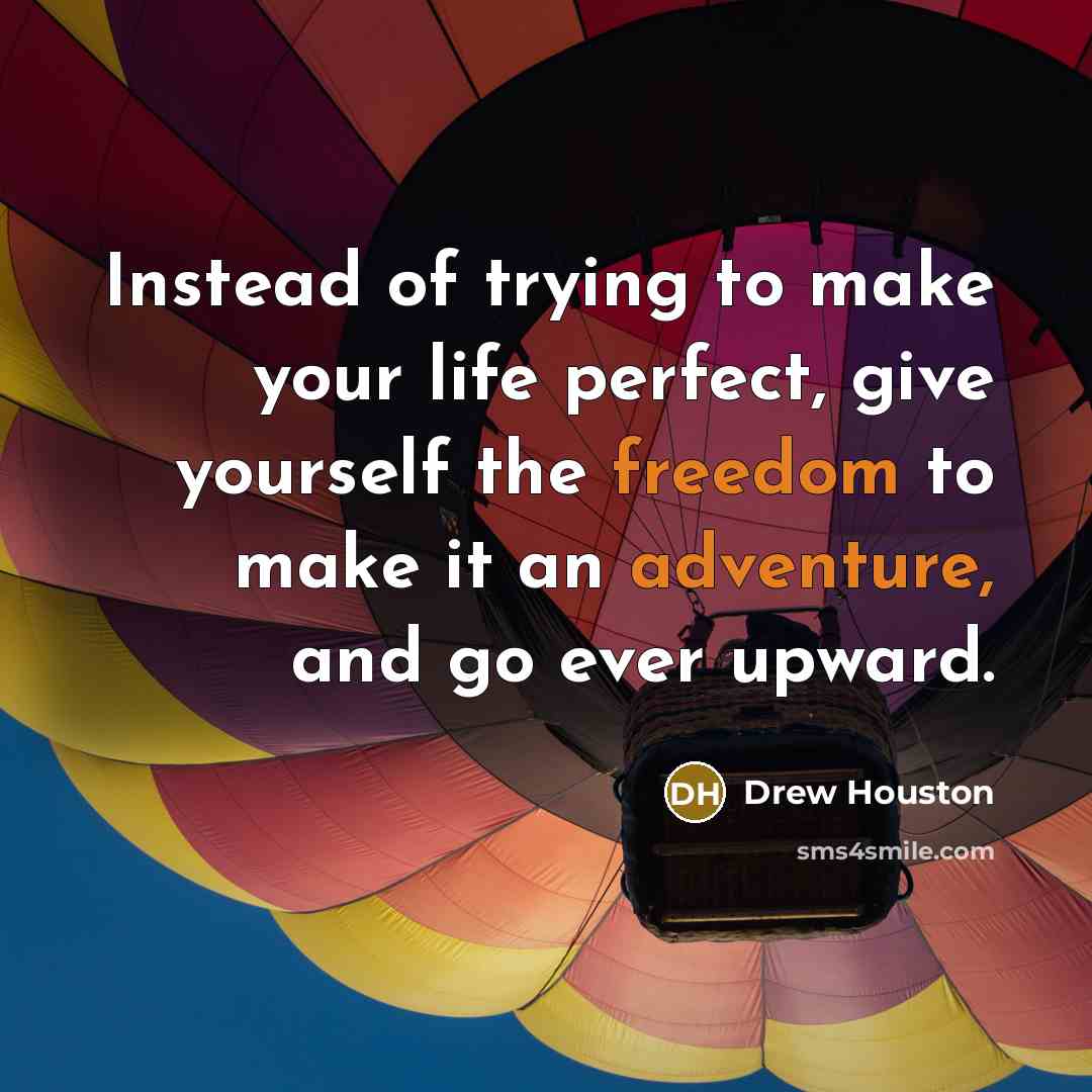 “Instead of trying to make your life perfect, give yourself the freedom to make it an adventure, and go ever upward.” quote by Drew Houston