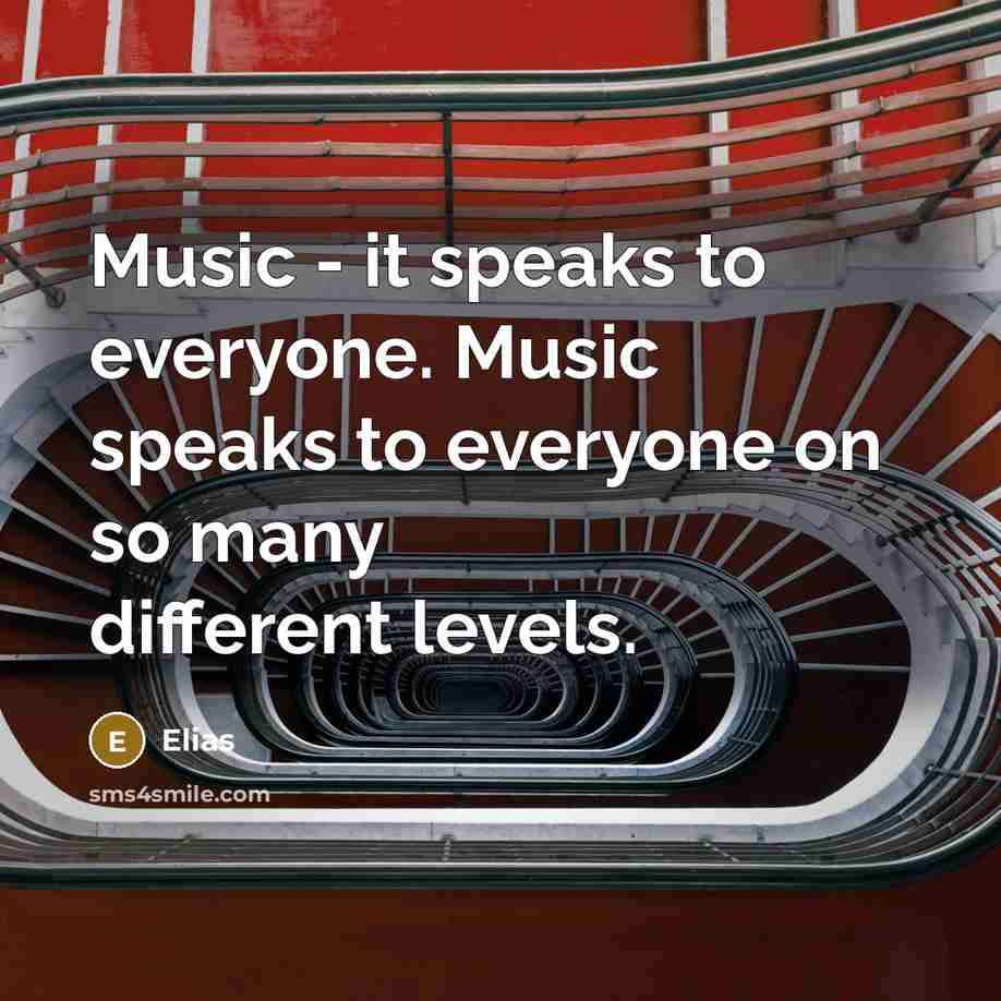 “Music - it speaks to everyone. Music speaks to everyone on so many different levels.” quote by Elias