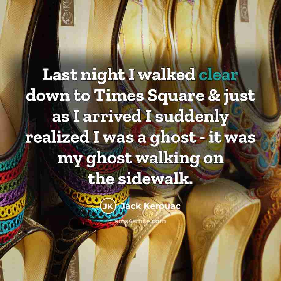 “Last night I walked clear down to Times Square & just as I arrived I suddenly realized I was a ghost - it was my ghost walking on the sidewalk.” quote by Jack Kerouac