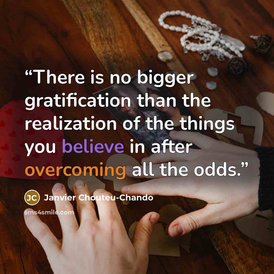 “There is no bigger gratification than the realization of the things you believe in after overcoming all the odds.” quote by Janvier Chouteu-Chando
