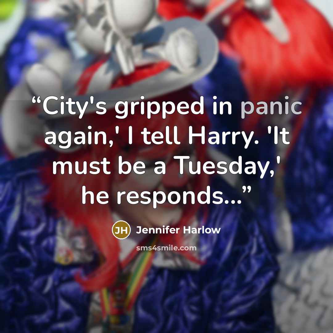 “City's gripped in panic again,' I tell Harry. 'It must be a Tuesday,' he responds...” quote by Jennifer Harlow