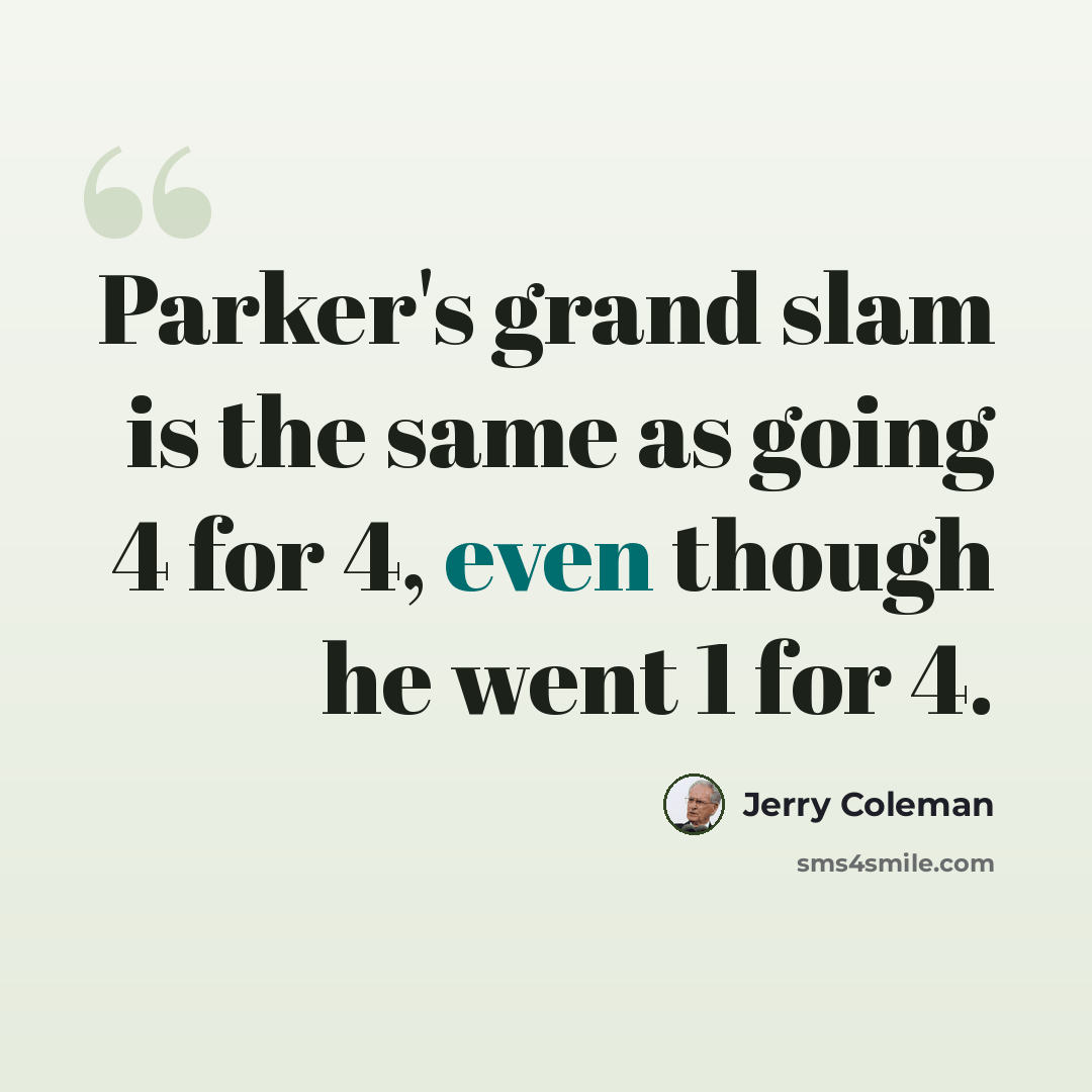 “Parker's grand slam is the same as going 4 for 4, even though he went 1 for 4.” quote by Jerry Coleman