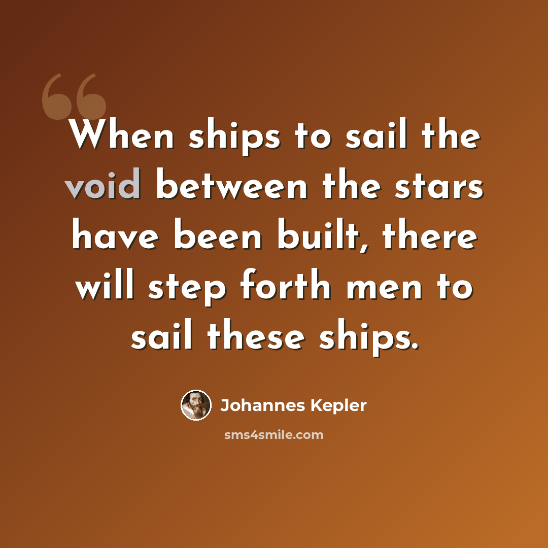 “When ships to sail the void between the stars have been built, there will step forth men to sail these ships.” quote by Johannes Kepler