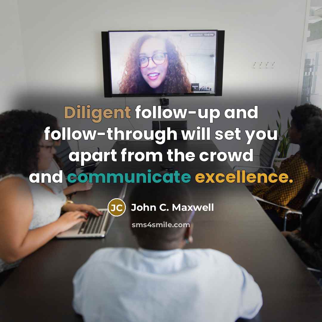 “Diligent follow-up and follow-through will set you apart from the crowd and communicate excellence.” quote by John C. Maxwell