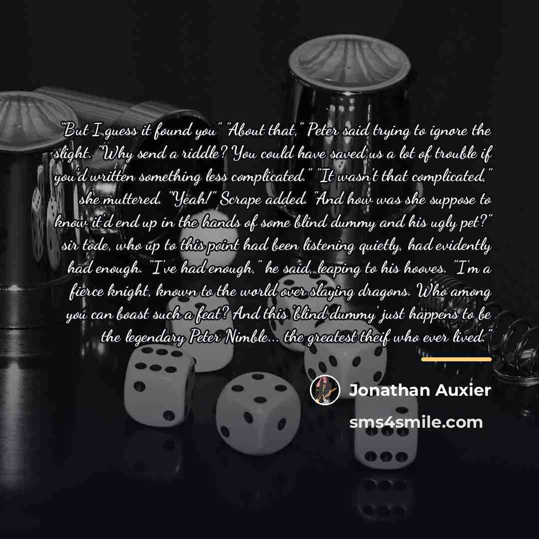 “But I guess it found you" "About that," Peter said trying to ignore the slight. "Why send a riddle? You could have saved us a lot of trouble if you'd written something less complicated." "It wasn't that complicated," she muttered. "Yeah!" Scrape added. "And how was she suppose to know it'd end up…” quote by Jonathan Auxier