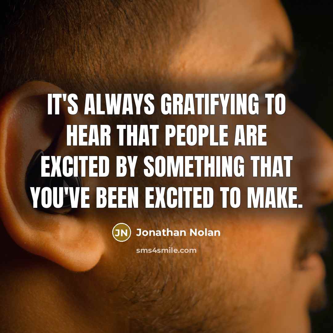 “It's always gratifying to hear that people are excited by something that you've been excited to make.” quote by Jonathan Nolan