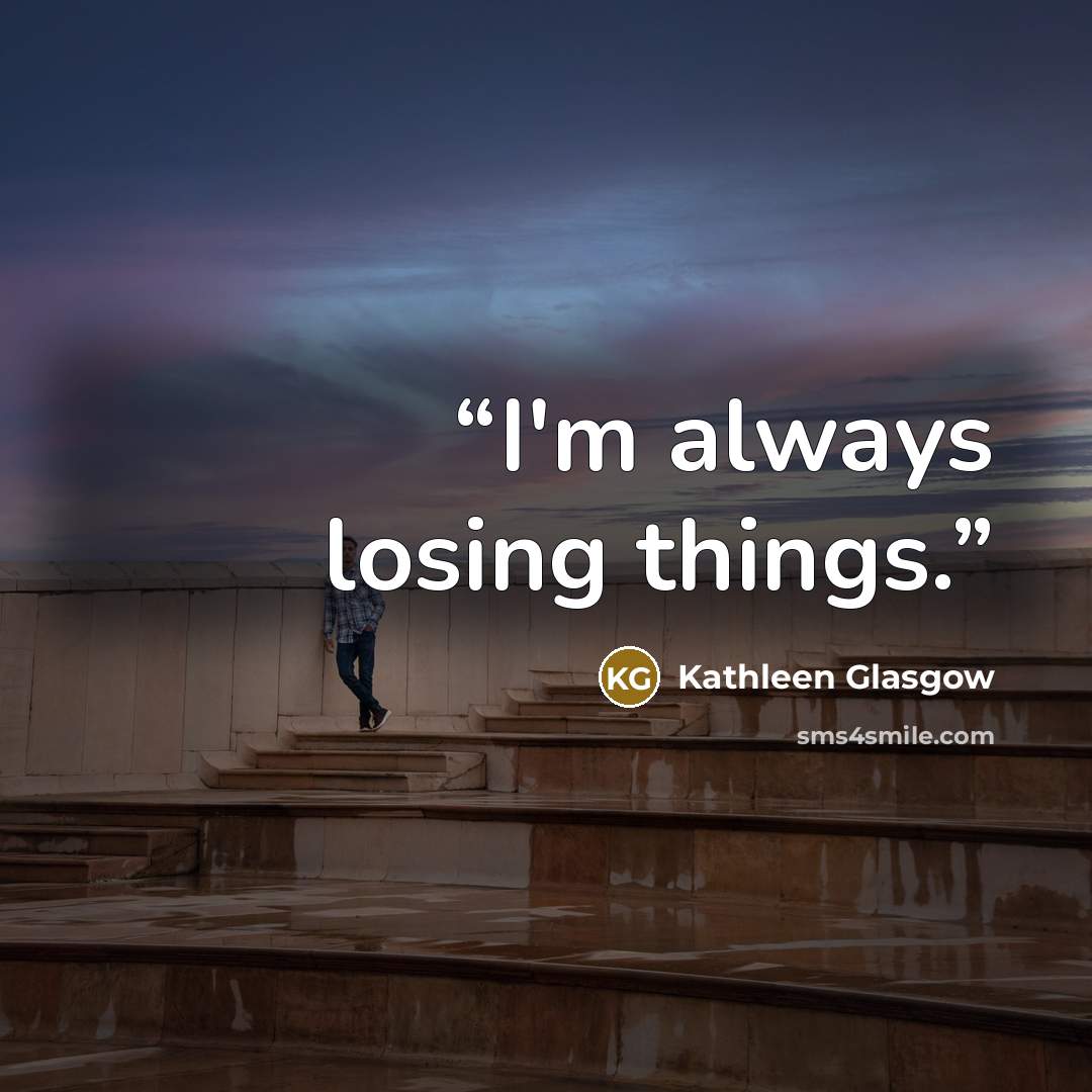 “I'm always losing things.” quote by Kathleen Glasgow
