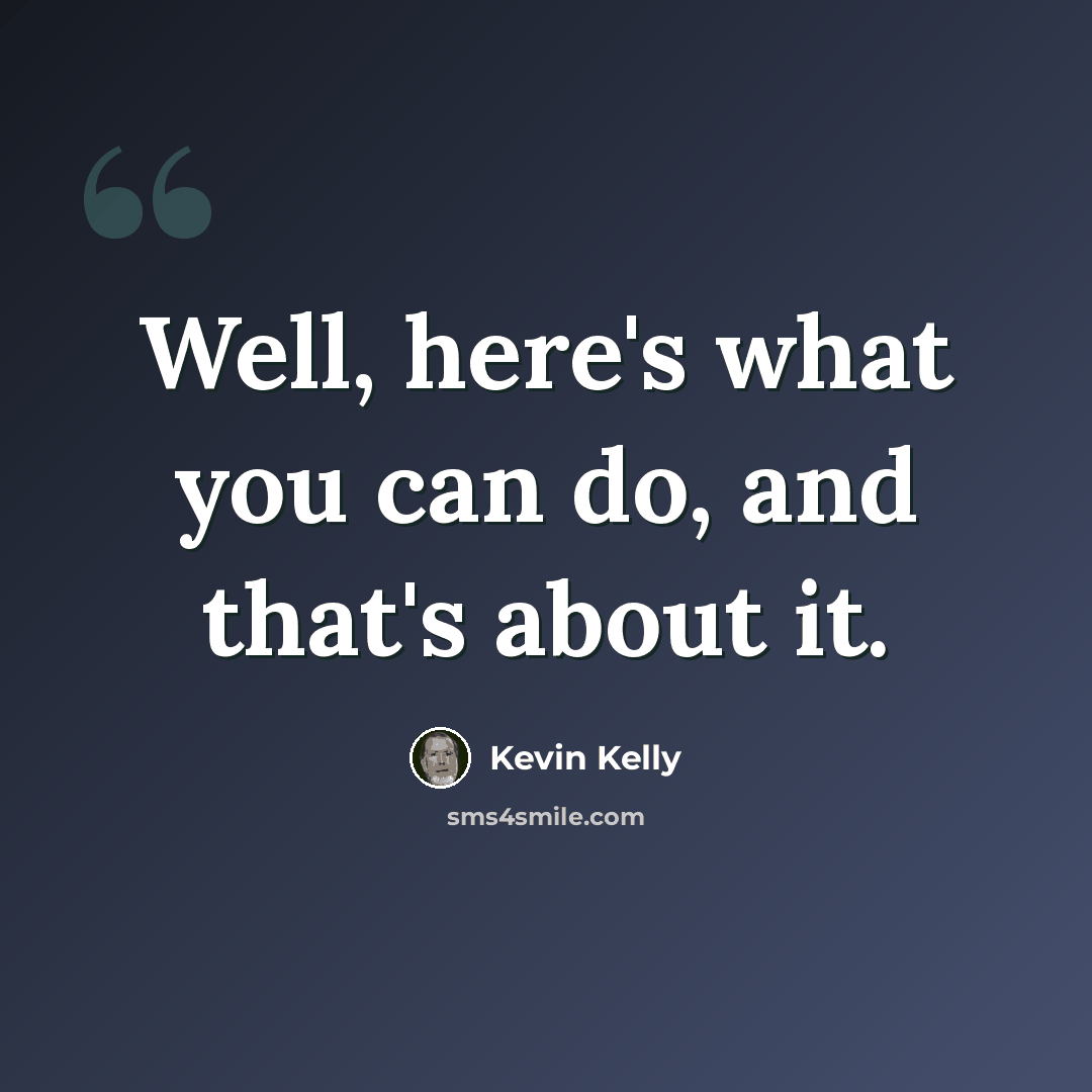 “Well, here's what you can do, and that's about it.” quote by Kevin Kelly