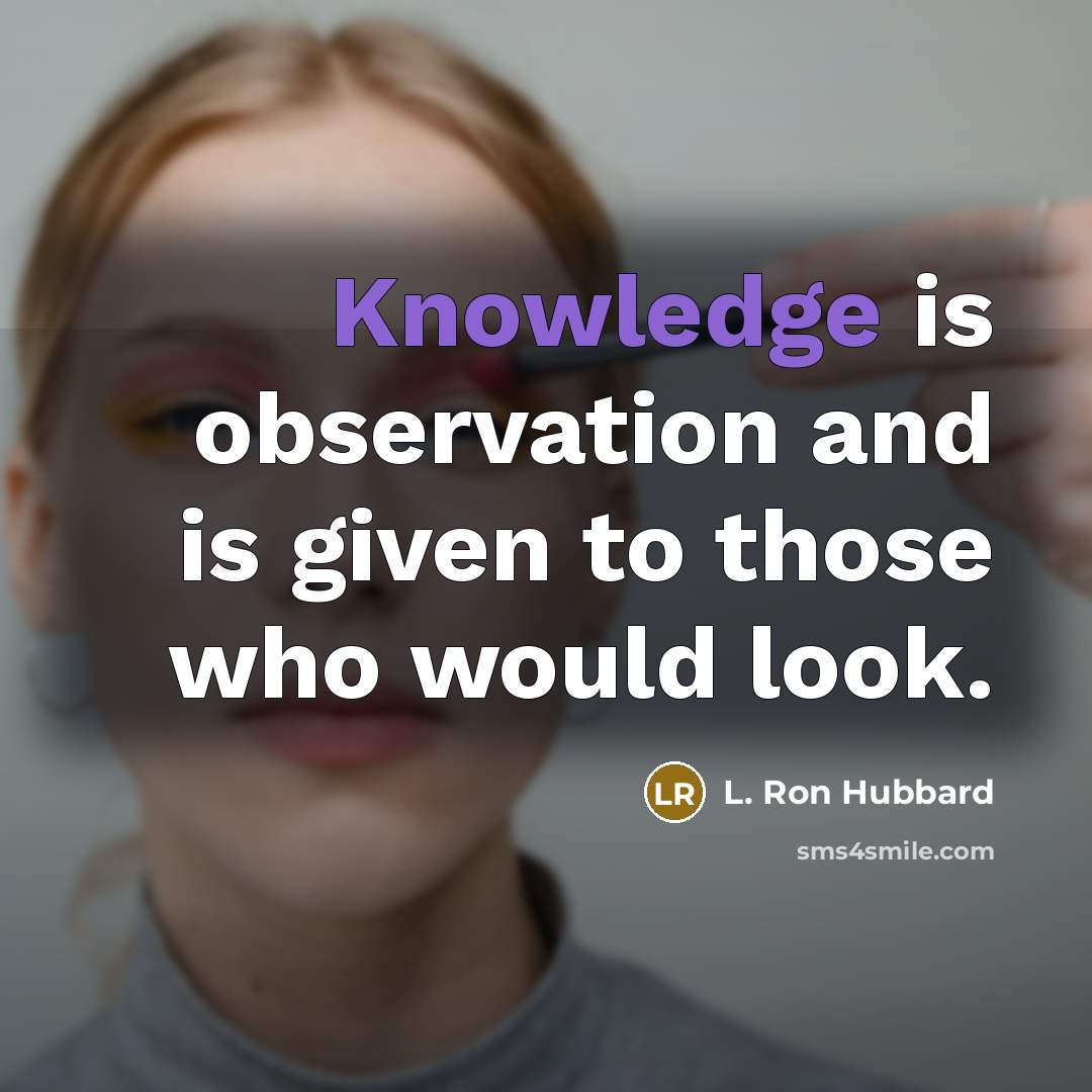 “Knowledge is observation and is given to those who would look.” quote by L. Ron Hubbard