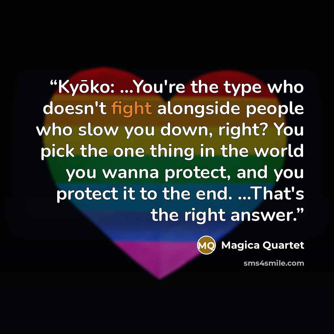 “Kyōko: ...You're the type who doesn't fight alongside people who slow you down, right? You pick the one thing in the world you wanna protect, and you protect it to the end. ...That's the right answer.” quote by Magica Quartet