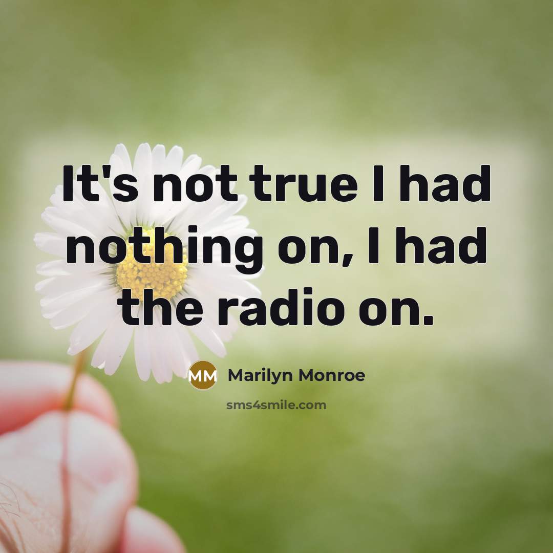 “It's not true I had nothing on, I had the radio on.” quote by Marilyn Monroe